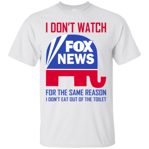 I don’t watch fox news for the same reason i don’t eat out of the toilet shirt 2